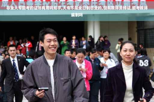非全大专能考的证书有用吗知乎,大专不是全日制毕业的,但有教师资格证,能考教师编制吗