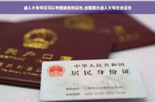 成人大专学历可以考哪些资格证书,去哪里办成人大专毕业证书