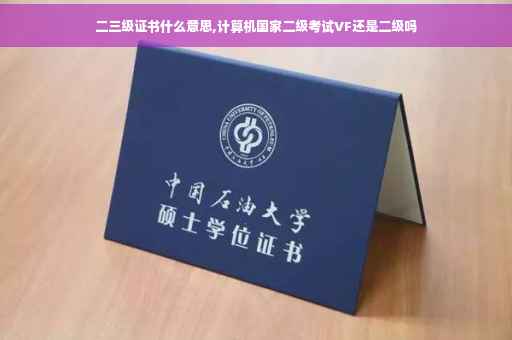 二三级证书什么意思,计算机国家二级考试VF还是二级吗