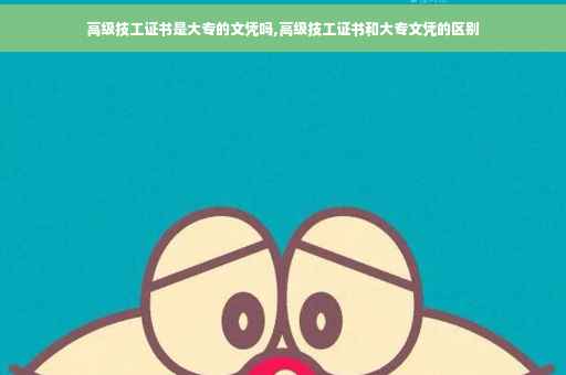 高级技工证书是大专的文凭吗,高级技工证书和大专文凭的区别