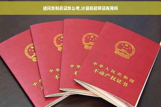 请问资料员证怎么考,计算机初级证有用吗