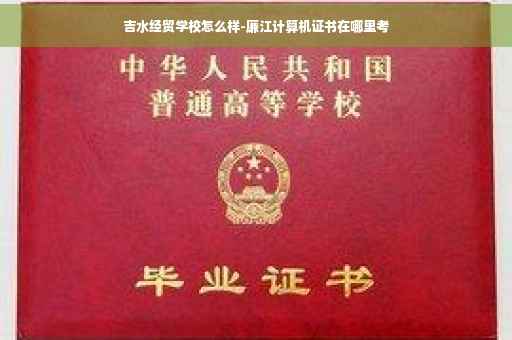 吉水经贸学校怎么样-廉江计算机证书在哪里考
