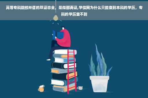 高等专科院校所谓的双证毕业，是指那两证,学信网为什么只能查到本科的学历，专科的学历查不到