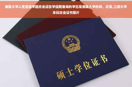 南昌大学人民武装学院毕业证在学信网查询的学历是南昌大学的吗，还是,江西大学本科毕业证书图片