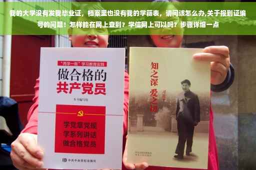 我的大学没有发我毕业证，档案里也没有我的学籍表，请问该怎么办,关于报到证编号的问题！怎样能在网上查到？学信网上可以吗？步骤详细一点