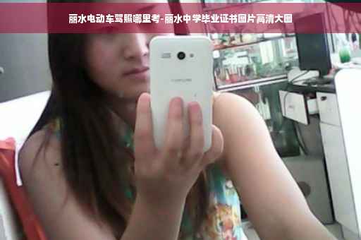 丽水电动车驾照哪里考-丽水中学毕业证书图片高清大图