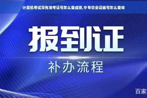 计算机考试没有准考证号怎么查成绩,中专毕业证编号怎么查询