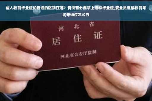 成人教育毕业证和普通的区别在哪？有没有必要拿上这种毕业证,安全员继续教育考试未通过怎么办