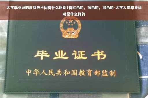 大学毕业证的皮颜色不同有什么区别?有红色的，蓝色的，绿色的-大学大专毕业证书是什么样的