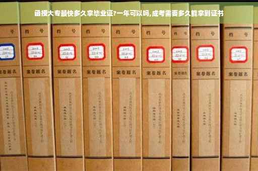 函授大专最快多久拿毕业证?一年可以吗,成考需要多久能拿到证书