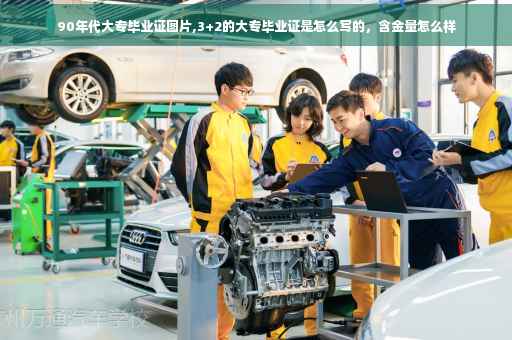 90年代大专毕业证图片,3+2的大专毕业证是怎么写的，含金量怎么样