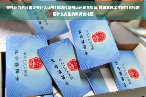 在托班当老师需要考什么证书?是幼师资格证还是育婴师,去职业技术学院当老师需要什么类型的教师资格证