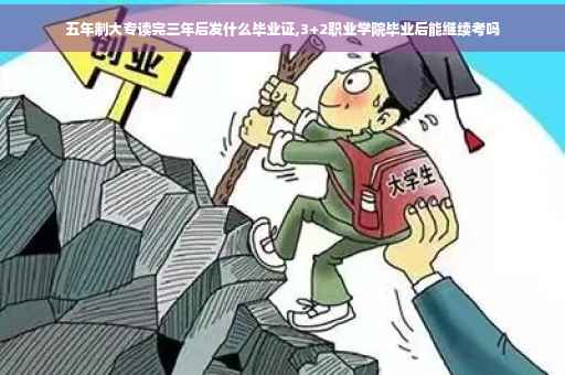 五年制大专读完三年后发什么毕业证,3+2职业学院毕业后能继续考吗