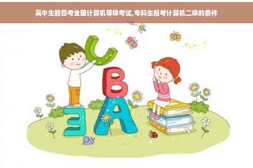 高中生能否考全国计算机等级考试,专科生报考计算机二级的条件