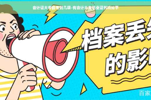 会计证大专能考到几级-有会计大专毕业证书吗知乎 会计证大专能考到几级-有会计大专毕业证书吗知乎