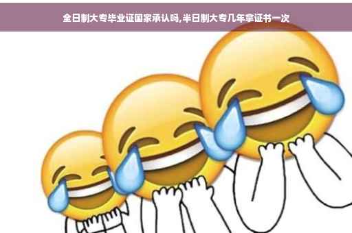 全日制大专毕业证国家承认吗,半日制大专几年拿证书一次