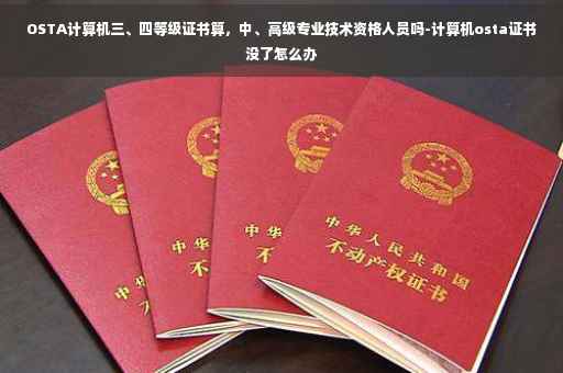 OSTA计算机三、四等级证书算，中、高级专业技术资格人员吗-计算机osta证书没了怎么办