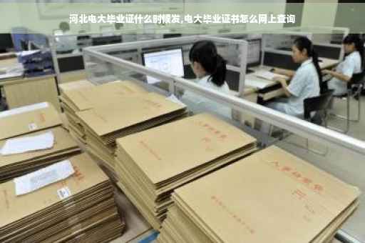 河北电大毕业证什么时候发,电大毕业证书怎么网上查询