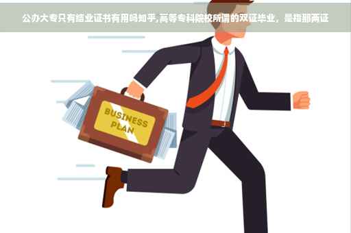 公办大专只有结业证书有用吗知乎,高等专科院校所谓的双证毕业，是指那两证