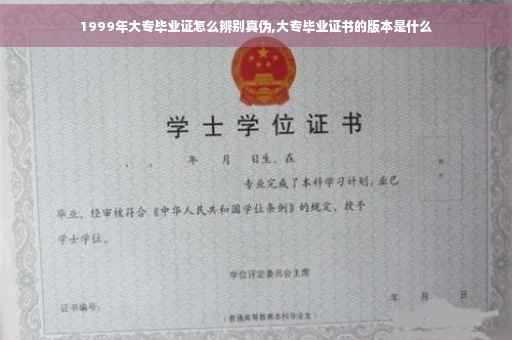 1999年大专毕业证怎么辨别真伪,大专毕业证书的版本是什么