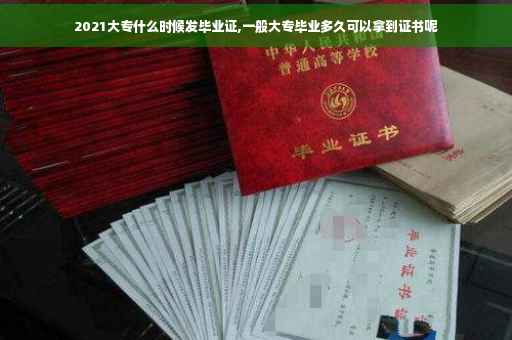 2021大专什么时候发毕业证,一般大专毕业多久可以拿到证书呢