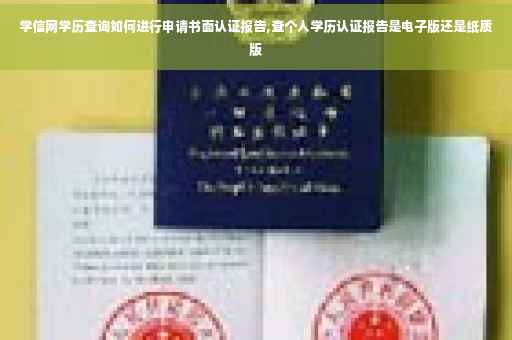学信网学历查询如何进行申请书面认证报告,查个人学历认证报告是电子版还是纸质版