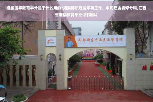 继续医学教育学分是干什么用的?如果辞职过些年再工作，中间还需要修分吗,江西省继续教育毕业证书图片