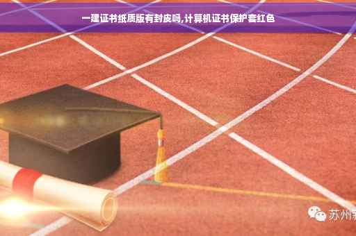 一建证书纸质版有封皮吗,计算机证书保护套红色