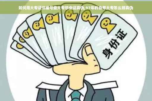 如何用大专证书编号查大专毕业证真伪,97年的自考大专怎么辨真伪