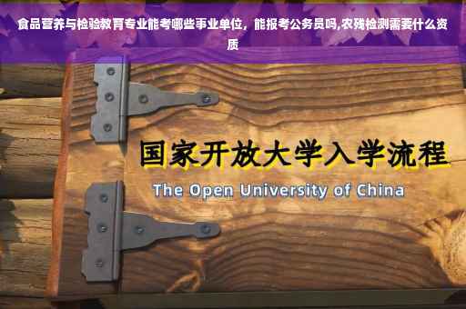食品营养与检验教育专业能考哪些事业单位，能报考公务员吗,农残检测需要什么资质