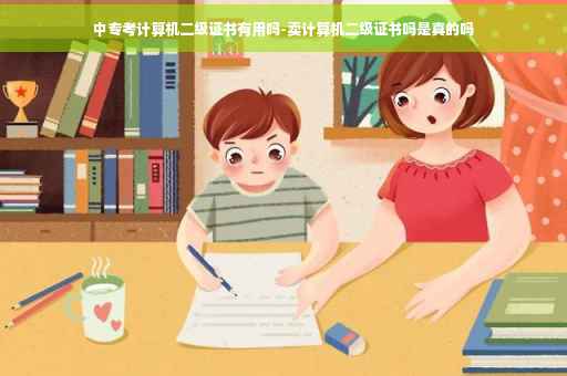 中专考计算机二级证书有用吗-卖计算机二级证书吗是真的吗