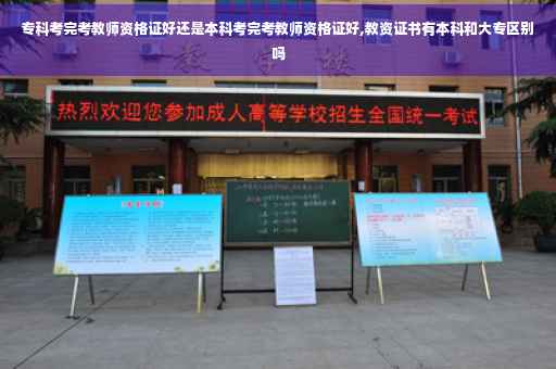 专科考完考教师资格证好还是本科考完考教师资格证好,教资证书有本科和大专区别吗