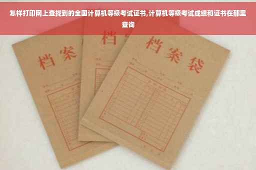 怎样打印网上查找到的全国计算机等级考试证书,计算机等级考试成绩和证书在那里查询
