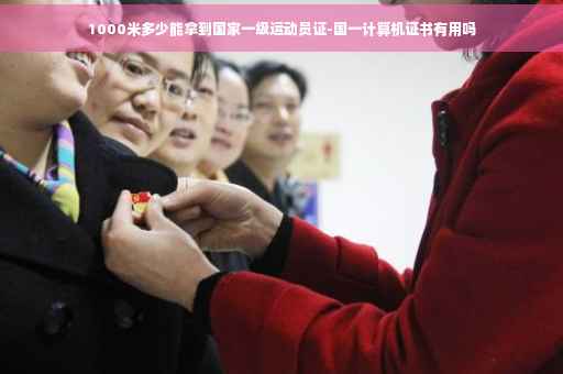 1000米多少能拿到国家一级运动员证-国一计算机证书有用吗