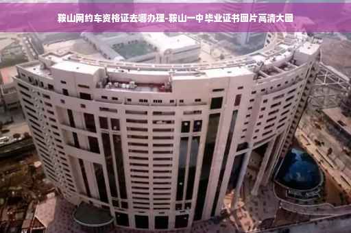 鞍山网约车资格证去哪办理-鞍山一中毕业证书图片高清大图
