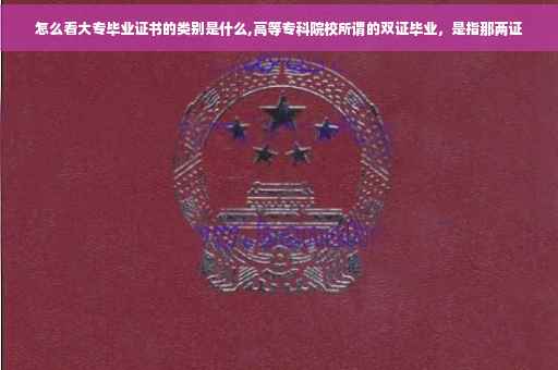 怎么看大专毕业证书的类别是什么,高等专科院校所谓的双证毕业，是指那两证