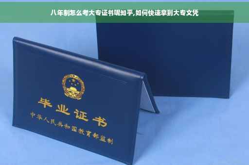 八年制怎么考大专证书呢知乎,如何快速拿到大专文凭