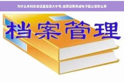 为什么本科毕业证盖章是大中专,纸质证明弄成电子版公章怎么弄