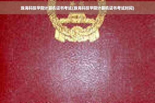 珠海科技学院计算机证书考试(珠海科技学院计算机证书考试时间)