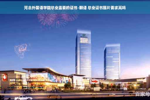 河北外国语学院毕业需要的证书-翻译 毕业证书图片要求高吗
