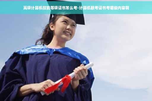 高级计算机技能等级证书怎么考-计算机联考证书考哪些内容啊
