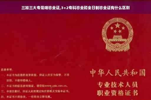 三加三大专是啥毕业证,3+2专科毕业和全日制毕业证有什么区别