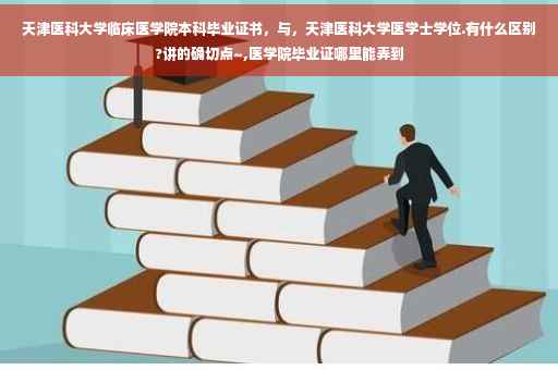 天津医科大学临床医学院本科毕业证书，与，天津医科大学医学士学位.有什么区别?讲的确切点~,医学院毕业证哪里能弄到