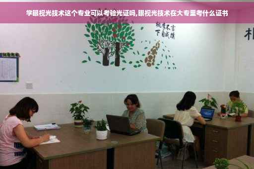 学眼视光技术这个专业可以考验光证吗,眼视光技术在大专里考什么证书 学眼视光技术这个专业可以考验光证吗,眼视光技术在大专里考什么证书