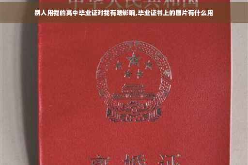 别人用我的高中毕业证对我有啥影响,毕业证书上的图片有什么用
