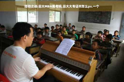经验之谈:苏大MBA难考吗,苏大大专证书怎么ps.一个