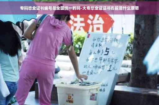 专科毕业证书编号是全国统一的吗-大专毕业证证书名称是什么意思