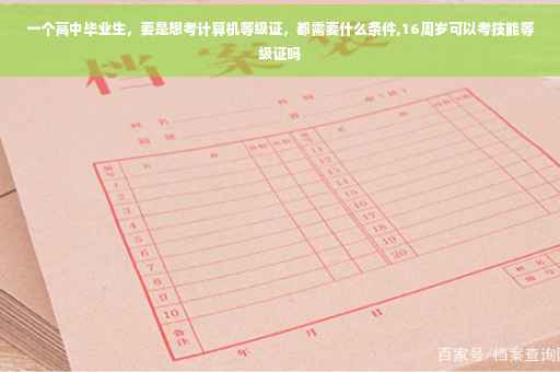 一个高中毕业生，要是想考计算机等级证，都需要什么条件,16周岁可以考技能等级证吗