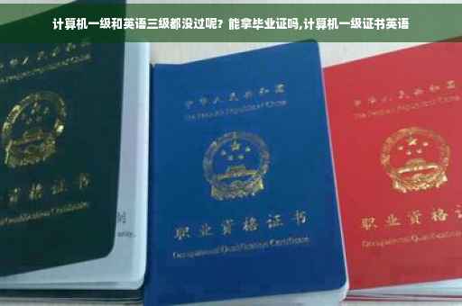 计算机一级和英语三级都没过呢？能拿毕业证吗,计算机一级证书英语