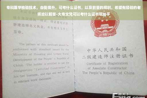 专科医学检验技术，自我提升，可考什么证书，以及前景的规划，希望有经验的老师给以解答-大专文凭可以考什么证书呢知乎